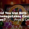 Should You Use Bots for Sweepstakes Casino Games? Pros & Cons